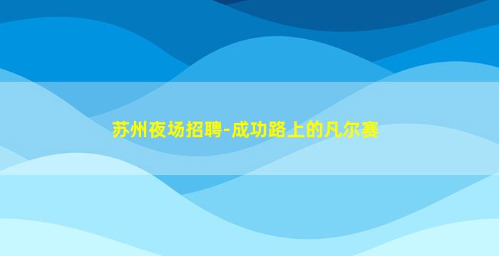 苏州夜场招聘-成功路上的凡尔赛